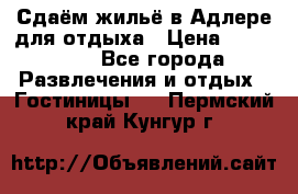 Сдаём жильё в Адлере для отдыха › Цена ­ 550-600 - Все города Развлечения и отдых » Гостиницы   . Пермский край,Кунгур г.